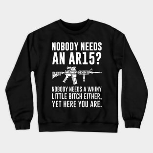 Nobody Needs An AR15 Nobody Needs A Whiny Little Bitch Either Yet Here You Are Crewneck Sweatshirt